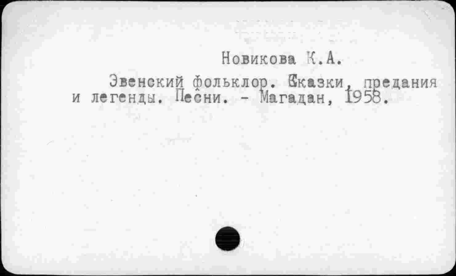 ﻿Новикова К.А.
Эвенский фольклор. Зказки, предания и легенды. Песни. - Магадан, 1958.